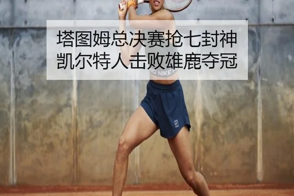 ta-tu-mu-zong-jue-sai-qiang-qi-feng-shen-kai-er-te-ren-ji-bai-xiong-lu-duo-guan-2-746.jpg
